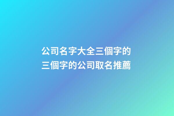 公司名字大全三個字的 三個字的公司取名推薦-第1張-公司起名-玄機派